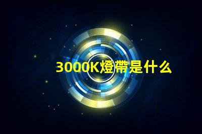 3000K燈帶是什么光 燈3000K是什么意思